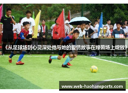 《从足球场到心灵深处他与她的爱情故事在绿茵场上绽放》