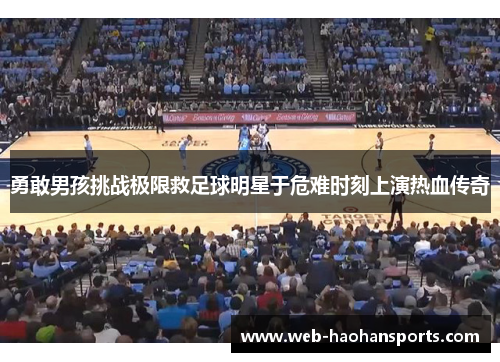 勇敢男孩挑战极限救足球明星于危难时刻上演热血传奇