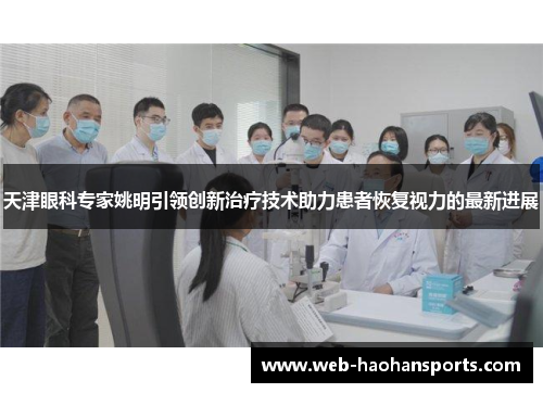 天津眼科专家姚明引领创新治疗技术助力患者恢复视力的最新进展
