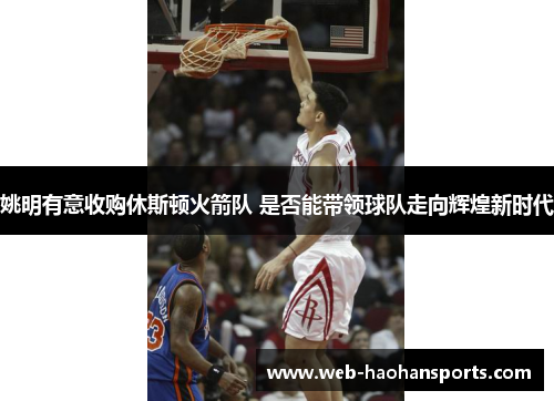 姚明有意收购休斯顿火箭队 是否能带领球队走向辉煌新时代