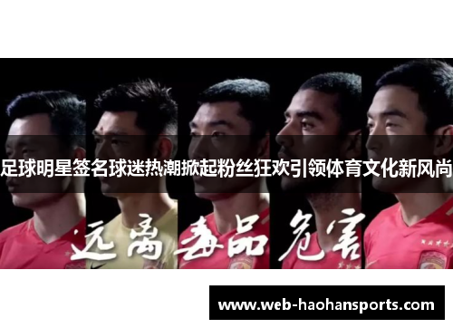 足球明星签名球迷热潮掀起粉丝狂欢引领体育文化新风尚