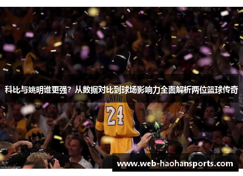 科比与姚明谁更强？从数据对比到球场影响力全面解析两位篮球传奇