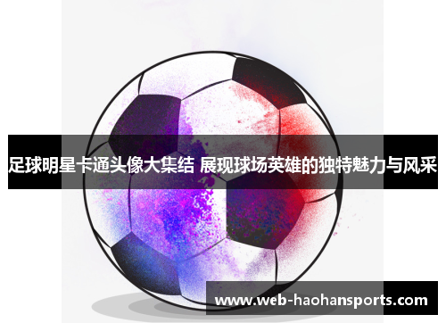 足球明星卡通头像大集结 展现球场英雄的独特魅力与风采