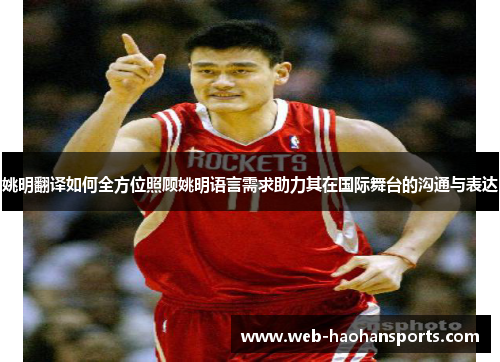 姚明翻译如何全方位照顾姚明语言需求助力其在国际舞台的沟通与表达