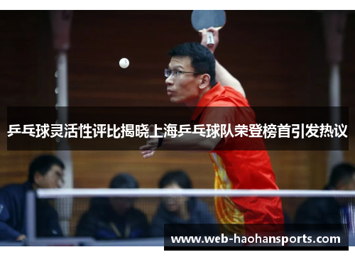 乒乓球灵活性评比揭晓上海乒乓球队荣登榜首引发热议
