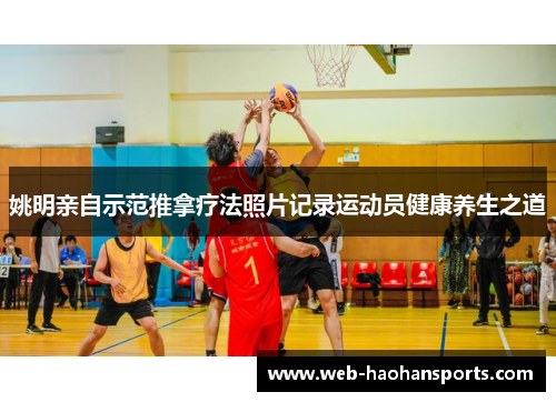姚明亲自示范推拿疗法照片记录运动员健康养生之道