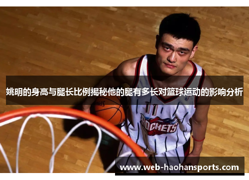 姚明的身高与腿长比例揭秘他的腿有多长对篮球运动的影响分析