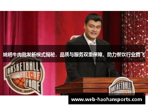 姚明牛肉批发新模式揭秘，品质与服务双重保障，助力餐饮行业腾飞