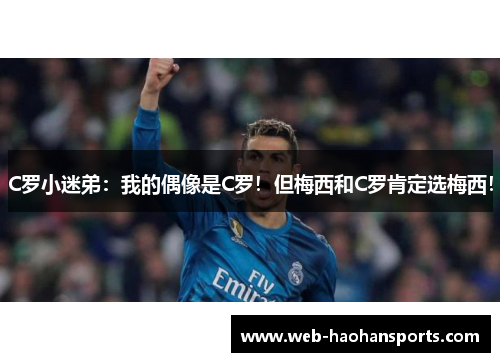 C罗小迷弟：我的偶像是C罗！但梅西和C罗肯定选梅西！