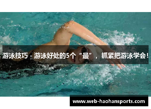 游泳技巧 - 游泳好处的5个“最”，抓紧把游泳学会！