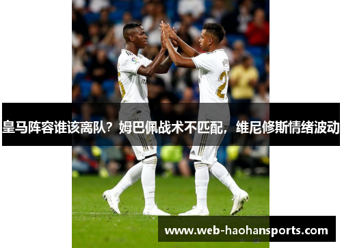 皇马阵容谁该离队？姆巴佩战术不匹配，维尼修斯情绪波动