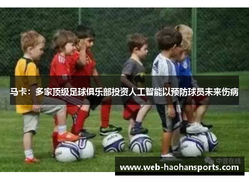 马卡：多家顶级足球俱乐部投资人工智能以预防球员未来伤病