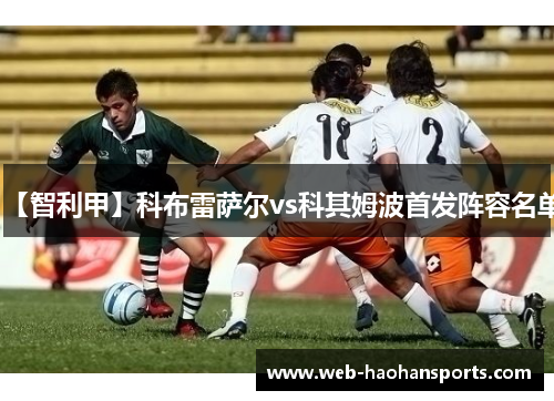 【智利甲】科布雷萨尔vs科其姆波首发阵容名单